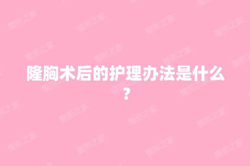 隆胸术后的护理办法是什么？