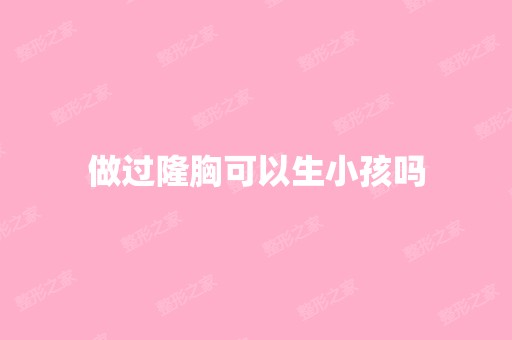 做过隆胸可以生小孩吗