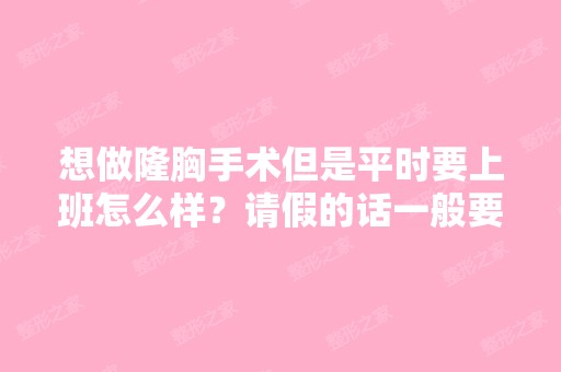 想做隆胸手术但是平时要上班怎么样？请假的话一般要请多久呢？