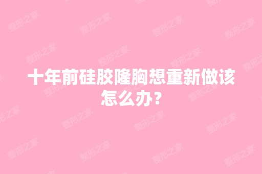 十年前硅胶隆胸想重新做该怎么办？