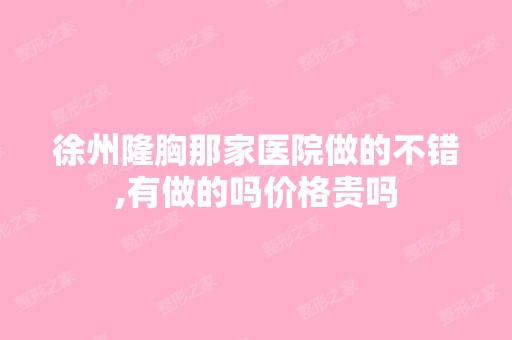 徐州隆胸那家医院做的不错,有做的吗价格贵吗