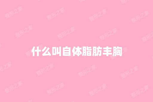 什么叫自体脂肪丰胸