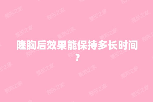 隆胸后效果能保持多长时间？