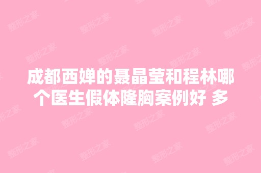 成都西婵的聂晶莹和程林哪个医生假体隆胸案例好 多少钱