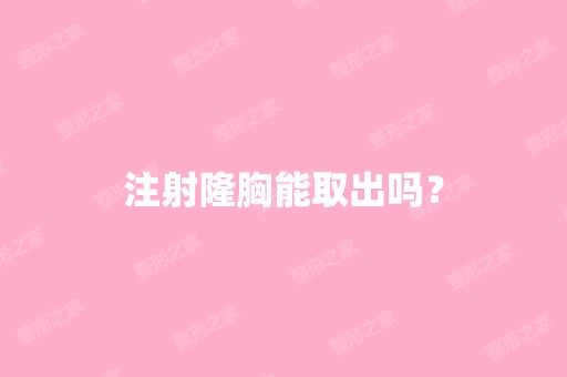 注射隆胸能取出吗？