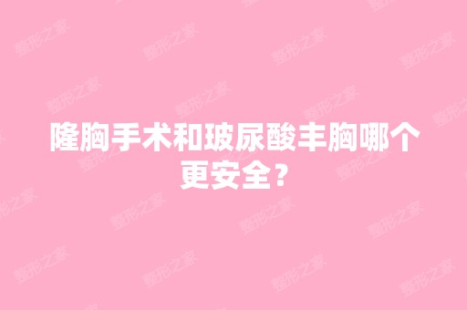 隆胸手术和玻尿酸丰胸哪个更安全？