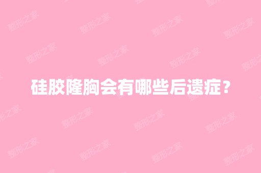 硅胶隆胸会有哪些后遗症？