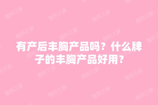 有产后丰胸产品吗？什么牌子的丰胸产品好用？