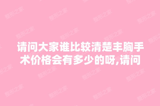 请问大家谁比较清楚丰胸手术价格会有多少的呀,请问大家谁有知道的吗