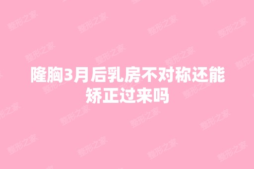 隆胸3月后乳房不对称还能矫正过来吗