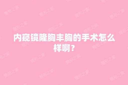 内窥镜隆胸丰胸的手术怎么样啊？