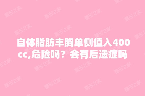 自体脂肪丰胸单侧值入400cc,危险吗？会有后遗症吗？