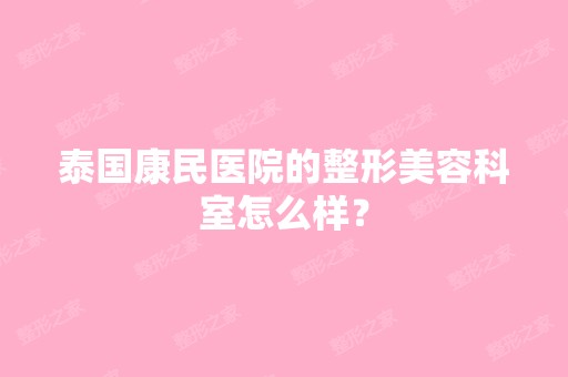 泰国康民医院的整形美容科室怎么样？