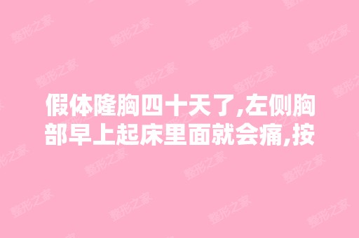 假体隆胸四十天了,左侧胸部早上起床里面就会痛,按摩几次就好点,...