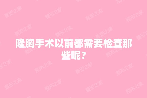 隆胸手术以前都需要检查那些呢？