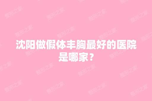 沈阳做假体丰胸比较好的医院是哪家？