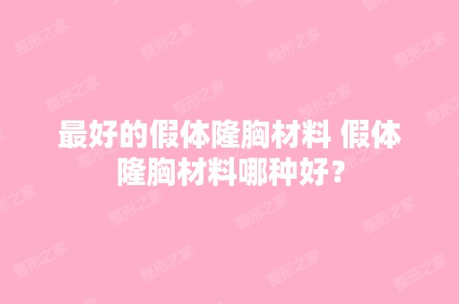 比较好的假体隆胸材料 假体隆胸材料哪种好？