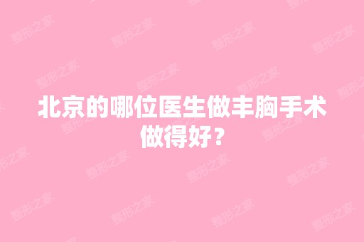 北京的哪位医生做丰胸手术做得好？