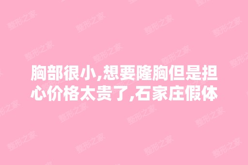 胸部很小,想要隆胸但是担心价格太贵了,石家庄假体隆胸费用高吗？