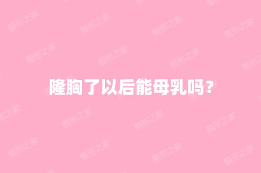 隆胸了以后能母乳吗？