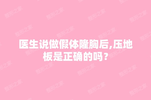 医生说做假体隆胸后,压地板是正确的吗？