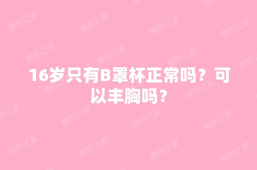 16岁只有B罩杯正常吗？可以丰胸吗？