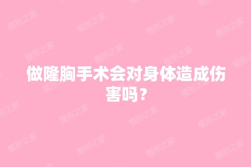 做隆胸手术会对身体造成伤害吗？