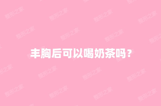 丰胸后可以喝奶茶吗？