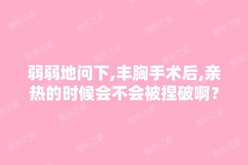 弱弱地问下,丰胸手术后,亲热的时候会不会被捏破啊？