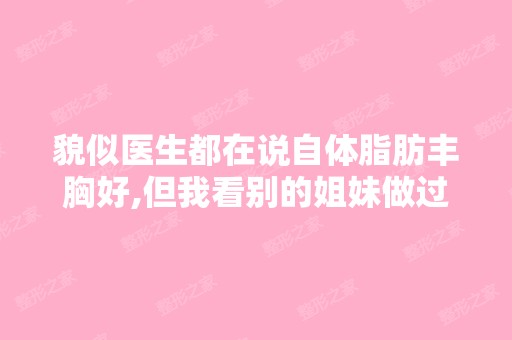 貌似医生都在说自体脂肪丰胸好,但我看别的姐妹做过都说第一次效...