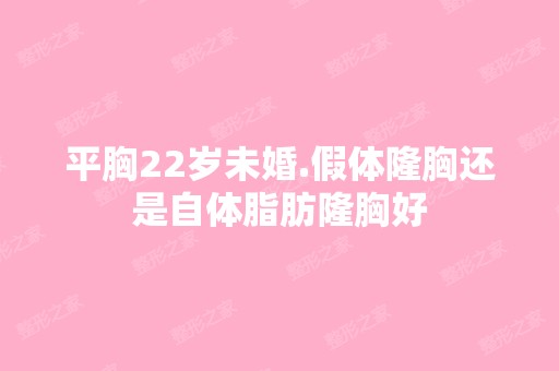 平胸22岁未婚.假体隆胸还是自体脂肪隆胸好