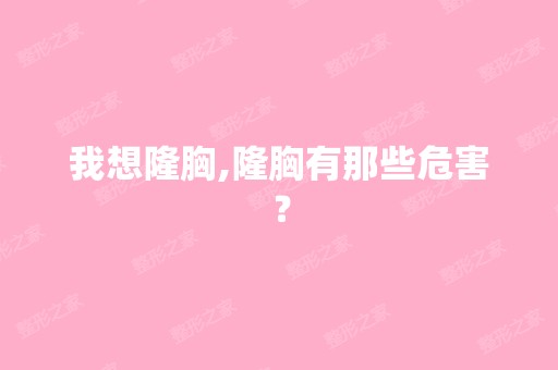 我想隆胸,隆胸有那些危害？