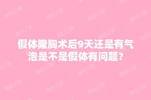 假体隆胸术后9天还是有气泡是不是假体有问题？