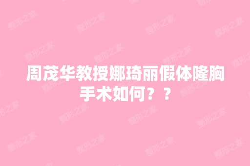 周茂华教授娜琦丽假体隆胸手术如何？？