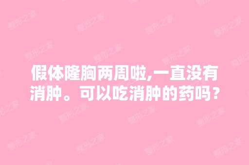 假体隆胸两周啦,一直没有消肿。可以吃消肿的药吗？