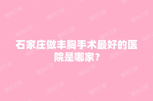 石家庄做丰胸手术比较好的医院是哪家？