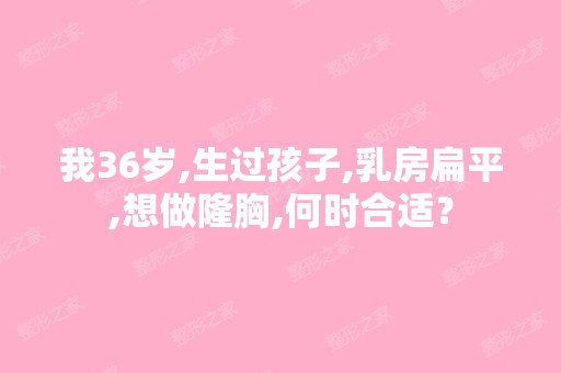 我36岁,生过孩子,乳房扁平,想做隆胸,何时合适？