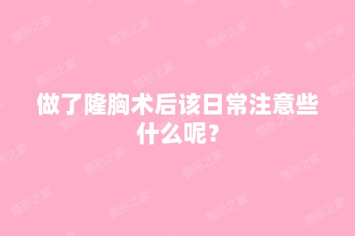 做了隆胸术后该日常注意些什么呢？