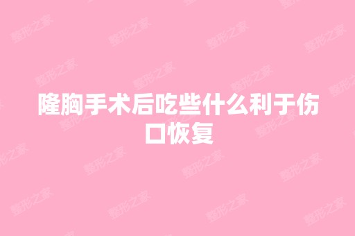 隆胸手术后吃些什么利于伤口恢复