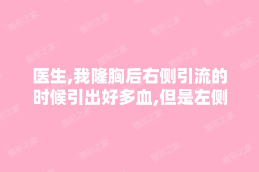 医生,我隆胸后右侧引流的时候引出好多血,但是左侧引流的时候就...