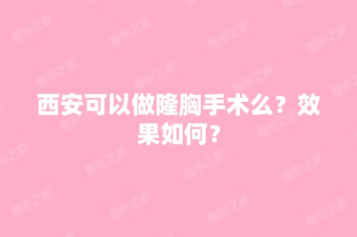 西安可以做隆胸手术么？效果如何？