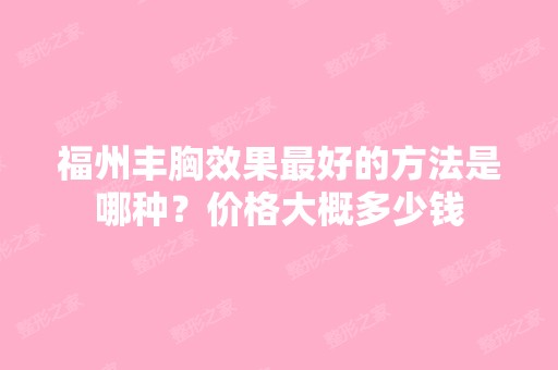 福州丰胸效果比较好的方法是哪种？价格大概多少钱