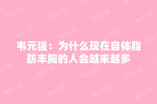 韦元强：为什么现在自体脂肪丰胸的人会越来越多