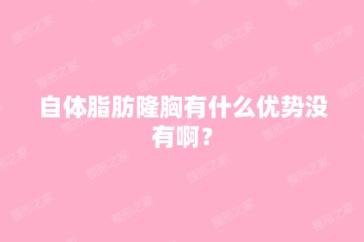 自体脂肪隆胸有什么优势没有啊？