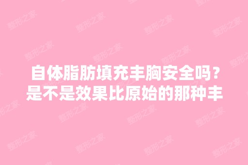 自体脂肪填充丰胸安全吗？是不是效果比原始的那种丰胸好啊？