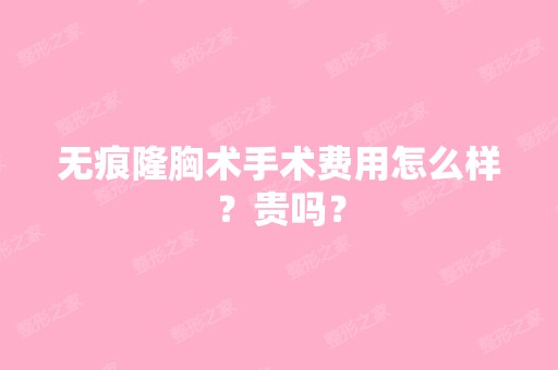 无痕隆胸术手术费用怎么样？贵吗？