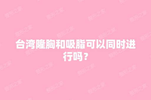 台湾隆胸和吸脂可以同时进行吗？