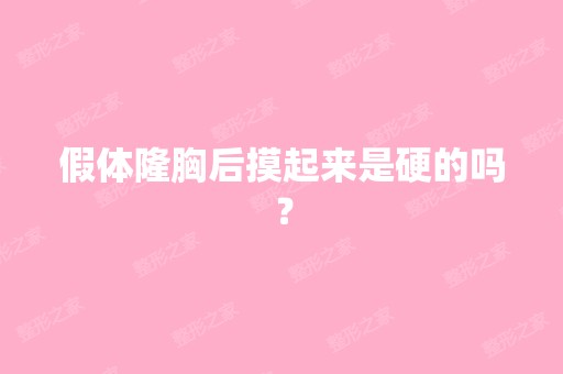 假体隆胸后摸起来是硬的吗？