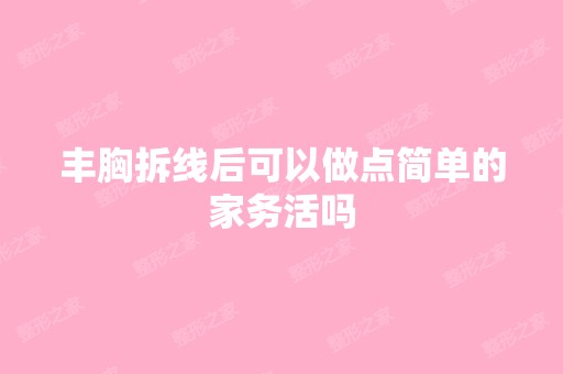 丰胸拆线后可以做点简单的家务活吗