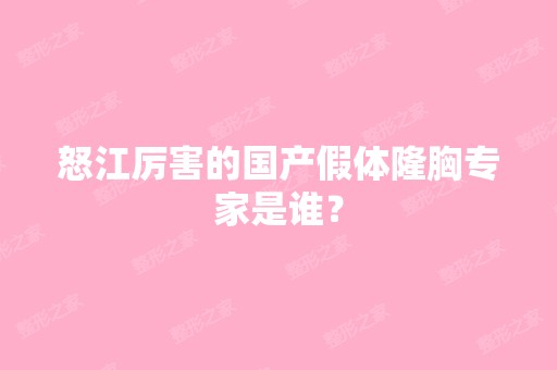 怒江厉害的国产假体隆胸专家是谁？